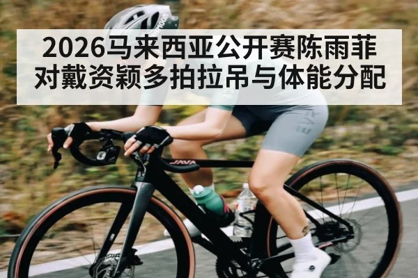 2026马来西亚公开赛陈雨菲对戴资颖多拍拉吊与体能分配